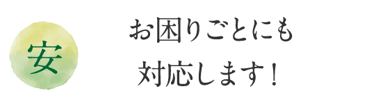 お困りごとにも
対応します！