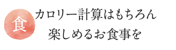 カロリー計算はもちろん
楽しめるお食事を