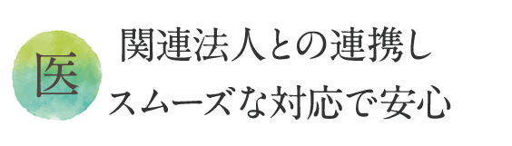 関連法人との連携し
スムーズな対応で安心