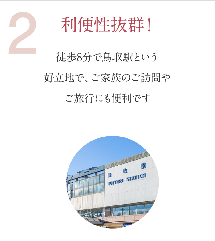 利便性抜群！徒歩8分で鳥取駅という
好立地で、ご家族のご訪問やご旅行にも便利です