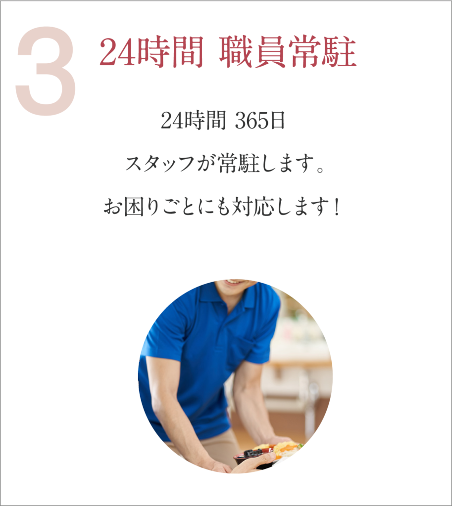 24時間 職員常駐 24時間 365日スタッフが常駐します。お困りごとにも対応します！