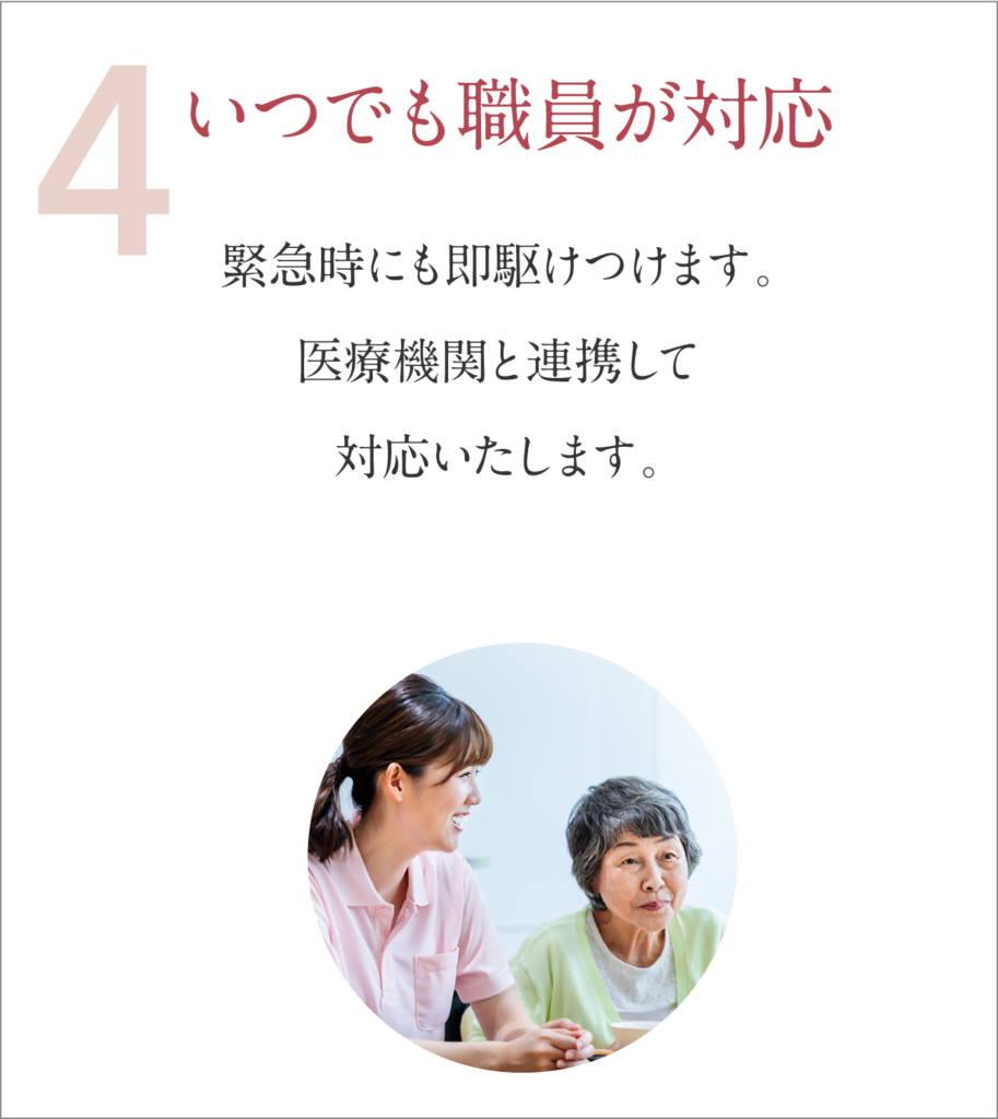 いつでも職員が対応 緊急時にも即駆けつけます。医療機関と連携して対応いたします。